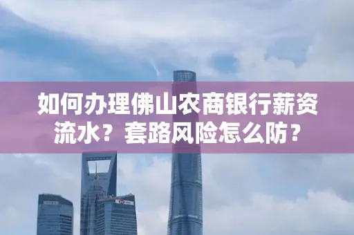 如何办理佛山农商银行薪资流水？套路风险怎么防？