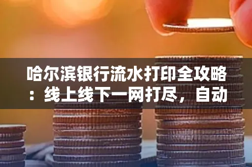 哈尔滨银行流水打印全攻略：线上线下一网打尽，自动截取轻松搞定