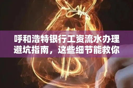 呼和浩特银行工资流水办理避坑指南,这些细节能救你钱包! 呼和浩特银行工资流水办理避坑指南,这些细节能救你钱包!