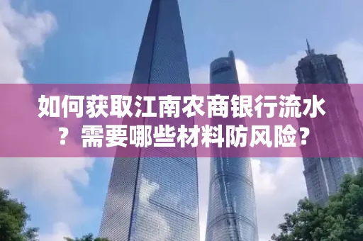 如何获取江南农商银行流水?需要哪些材料防风险? 如何获取江南农商银行流水?需要哪些材料防风险?