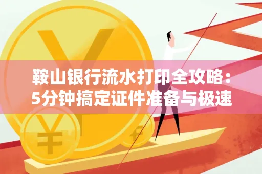 鞍山银行流水打印全攻略:5分钟搞定证件准备与极速操作