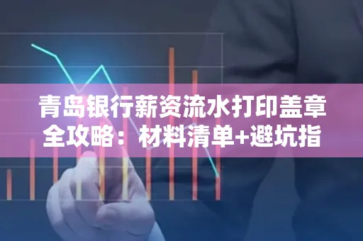 青岛银行薪资流水打印盖章全攻略:材料清单+避坑指南