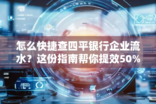 怎么快捷查四平银行企业流水?这份指南帮你提效50%