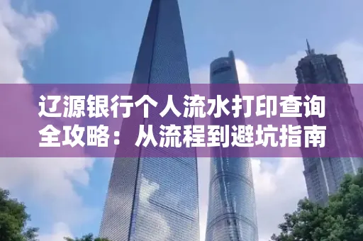辽源银行个人流水打印查询全攻略:从流程到避坑指南