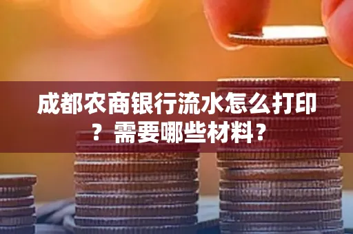 成都农商银行流水怎么打印?需要哪些材料?
