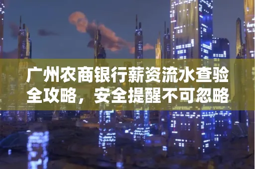 广州农商银行薪资流水查验全攻略,安全提醒不可忽略 广州农商银行薪资流水查验全攻略,安全提醒不可忽略