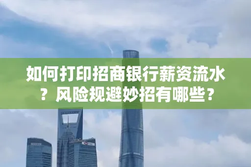 如何打印招商银行薪资流水?风险规避妙招有哪些?