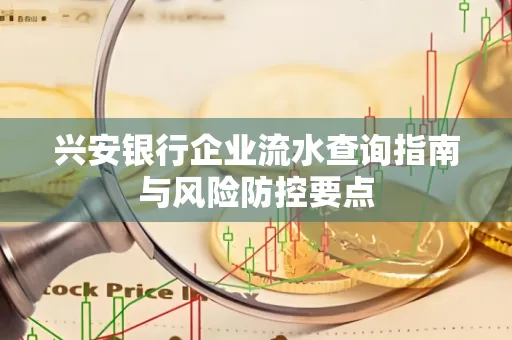 兴安银行企业流水查询指南与风险防控要点 兴安银行企业流水查询指南与风险防控要点