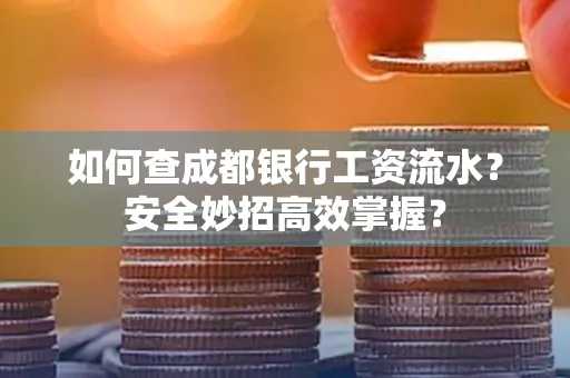 如何查成都银行工资流水?安全妙招高效掌握?