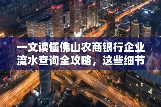 一文读懂佛山农商银行企业流水查询全攻略,这些细节千万别忽视 一文读懂佛山农商银行企业流水查询全攻略,这些细节千万别忽视