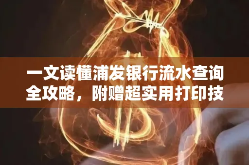 一文读懂浦发银行流水查询全攻略，附赠超实用打印技巧