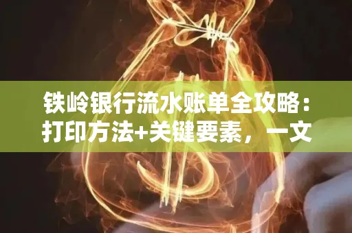 铁岭银行流水账单全攻略:打印方法+关键要素,一文搞定!