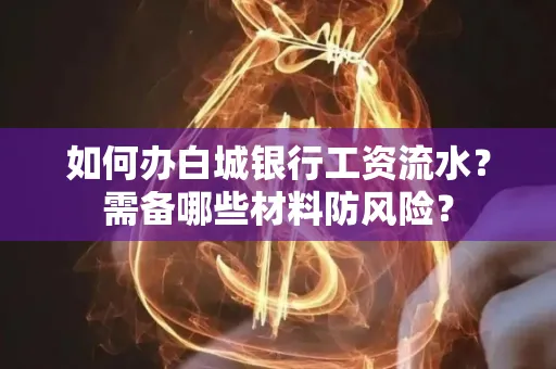 如何办白城银行工资流水?需备哪些材料防风险? 如何办白城银行工资流水?需备哪些材料防风险?