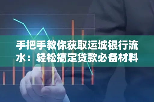 手把手教你获取运城银行流水:轻松搞定贷款必备材料 手把手教你获取运城银行流水:轻松搞定贷款必备材料