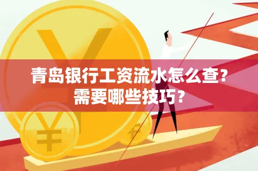 青岛银行工资流水怎么查?需要哪些技巧?