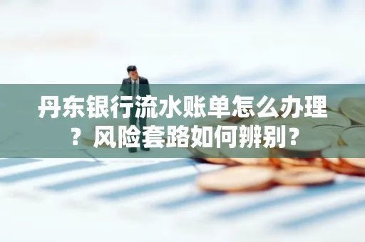 丹东银行流水账单怎么办理?风险套路如何辨别?
