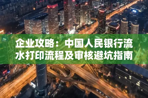 企业攻略:中国人民银行流水打印流程及审核避坑指南
