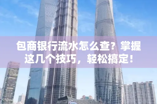 包商银行流水怎么查?掌握这几个技巧,轻松搞定!