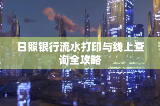 日照银行流水打印与线上查询全攻略