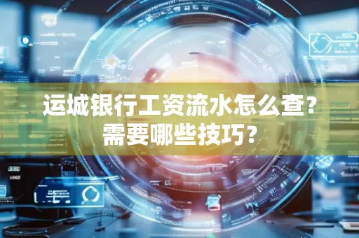 运城银行工资流水怎么查?需要哪些技巧?