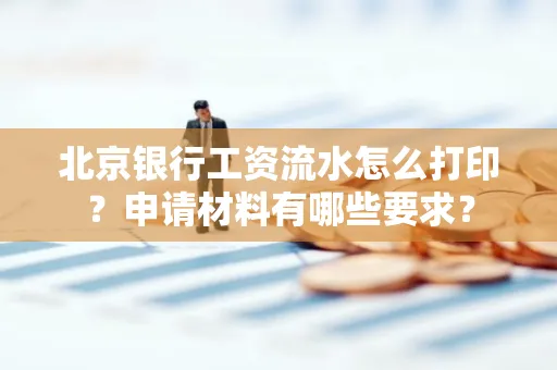 北京银行工资流水怎么打印?申请材料有哪些要求?