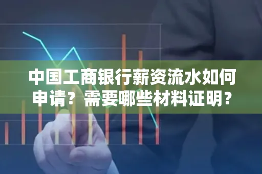 中国工商银行薪资流水如何申请?需要哪些材料证明?