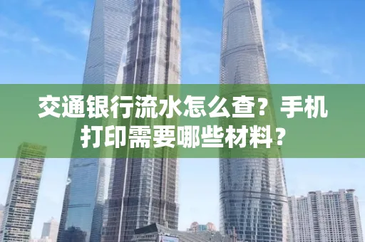 交通银行流水怎么查?手机打印需要哪些材料?