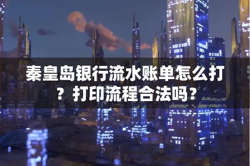 秦皇岛银行流水账单怎么打?打印流程合法吗?
