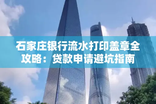 石家庄银行流水打印盖章全攻略:贷款申请避坑指南