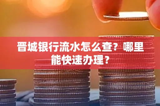晋城银行流水怎么查?哪里能快速办理?