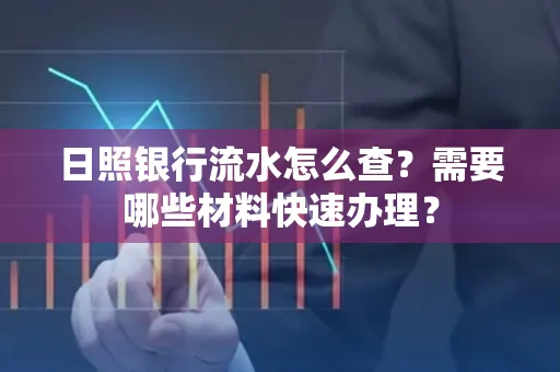 日照银行流水怎么查?需要哪些材料快速办理?