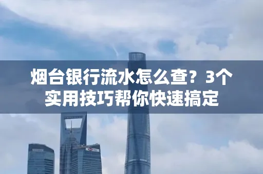烟台银行流水怎么查?3个实用技巧帮你快速搞定
