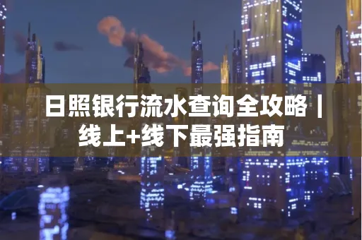 日照银行流水查询全攻略|线上+线下最强指南