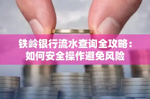 铁岭银行流水查询全攻略:如何安全操作避免风险