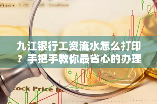 九江银行工资流水怎么打印?手把手教你最省心的办理方式