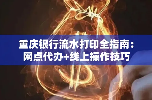 重庆银行流水打印全指南:网点代办+线上操作技巧