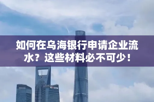 如何在乌海银行申请企业流水?这些材料必不可少!