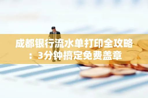 成都银行流水单打印全攻略:3分钟搞定免费盖章