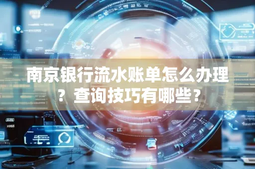 南京银行流水账单怎么办理?查询技巧有哪些?