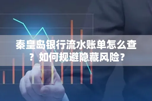 秦皇岛银行流水账单怎么查?如何规避隐藏风险?