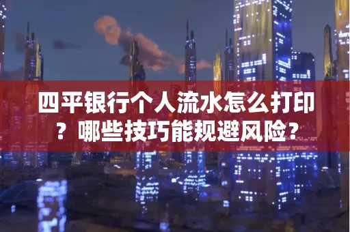 四平银行个人流水怎么打印？哪些技巧能规避风险？