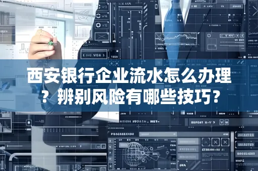 西安银行企业流水怎么办理?辨别风险有哪些技巧?