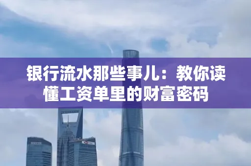 银行流水那些事儿:教你读懂工资单里的财富密码