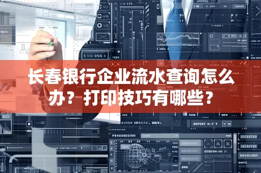 长春银行企业流水查询怎么办?打印技巧有哪些?