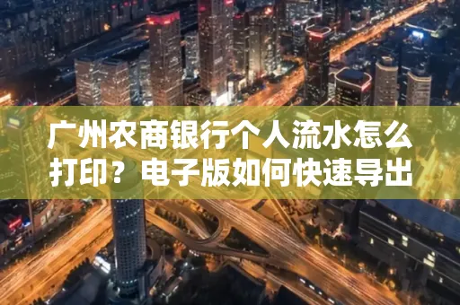 广州农商银行个人流水怎么打印?电子版如何快速导出?