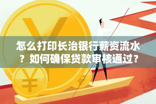 怎么打印长治银行薪资流水？如何确保贷款审核通过？