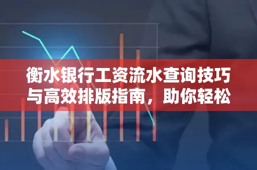 衡水银行工资流水查询技巧与高效排版指南,助你轻松通过贷款审批