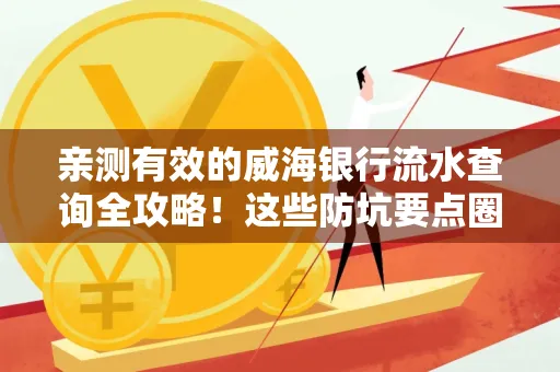 亲测有效的威海银行流水查询全攻略!这些防坑要点圈起来重点看 亲测有效的威海银行流水查询全攻略!这些防坑要点圈起来重点看
