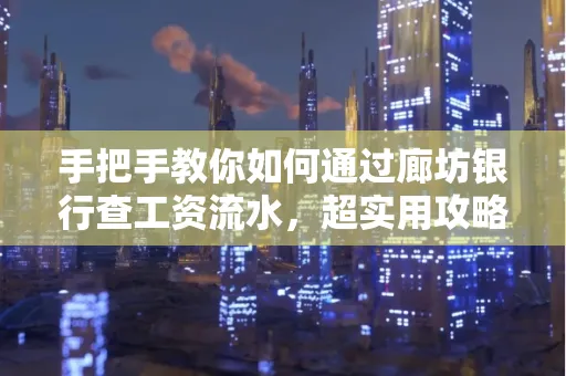 手把手教你如何通过廊坊银行查工资流水,超实用攻略不走弯路 手把手教你如何通过廊坊银行查工资流水,超实用攻略不走弯路