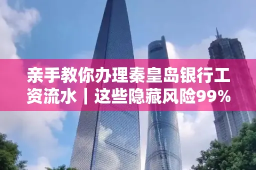 亲手教你办理秦皇岛银行工资流水｜这些隐藏风险99%的人都忽略了